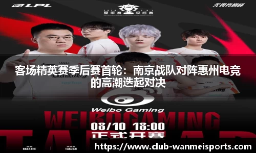 客场精英赛季后赛首轮：南京战队对阵惠州电竞的高潮迭起对决