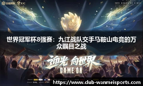 世界冠军杯8强赛：九江战队交手马鞍山电竞的万众瞩目之战